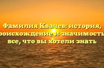 Фамилия Квачев: история, происхождение и значимость — все, что вы хотели знать