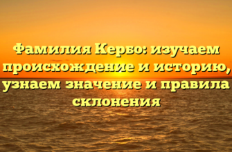 Фамилия Кербо: изучаем происхождение и историю, узнаем значение и правила склонения