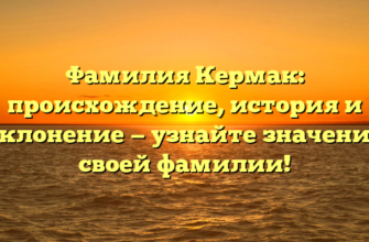 Фамилия Кермак: происхождение, история и склонение — узнайте значение своей фамилии!