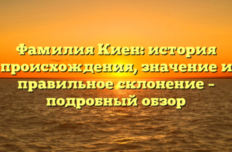 Фамилия Киен: история происхождения, значение и правильное склонение – подробный обзор