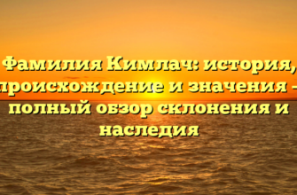 Фамилия Кимлач: история, происхождение и значения — полный обзор склонения и наследия