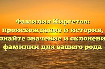 Фамилия Киргетов: происхождение и история, узнайте значение и склонение фамилии для вашего рода