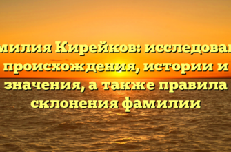 Фамилия Кирейков: исследование происхождения, истории и значения, а также правила склонения фамилии