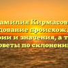 Фамилия Кирмасов — исследование происхождения, истории и значения, а также советы по склонению