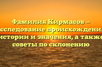 Фамилия Кирмасов — исследование происхождения, истории и значения, а также советы по склонению