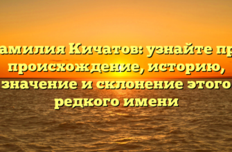 Фамилия Кичатов: узнайте про происхождение, историю, значение и склонение этого редкого имени