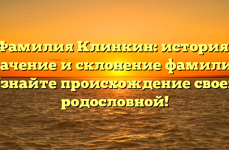 Фамилия Клинкин: история, значение и склонение фамилии. Узнайте происхождение своей родословной!