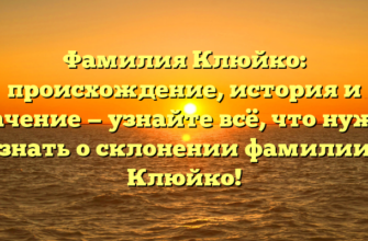 Фамилия Клюйко: происхождение, история и значение — узнайте всё, что нужно знать о склонении фамилии Клюйко!