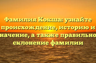 Фамилия Кокша: узнайте происхождение, историю и значение, а также правильное склонение фамилии