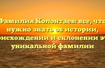 Фамилия Колонтаев: все, что нужно знать об истории, происхождении и склонении этой уникальной фамилии