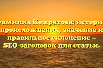 Фамилия Комратова: история происхождения, значение и правильное склонение — SEO-заголовок для статьи.