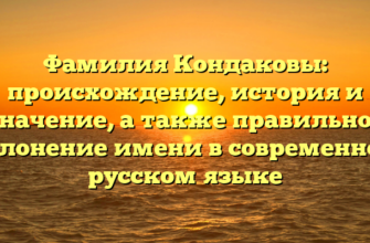 Фамилия Кондаковы: происхождение, история и значение, а также правильное склонение имени в современном русском языке