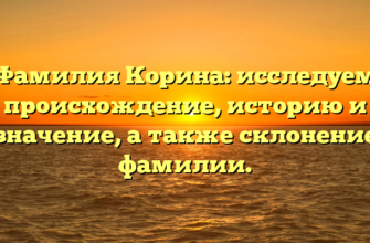 Фамилия Корина: исследуем происхождение, историю и значение, а также склонение фамилии.