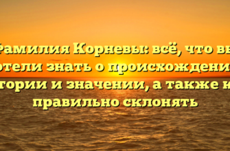 Фамилия Корневы: всё, что вы хотели знать о происхождении, истории и значении, а также как правильно склонять