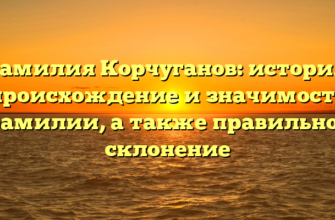 Фамилия Корчуганов: история, происхождение и значимость фамилии, а также правильное склонение