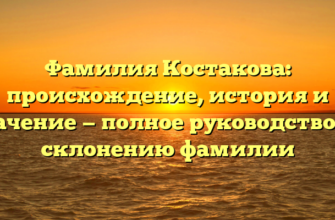 Фамилия Костакова: происхождение, история и значение — полное руководство по склонению фамилии