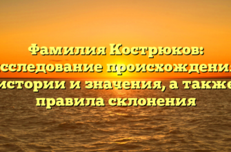 Фамилия Кострюков: исследование происхождения, истории и значения, а также правила склонения