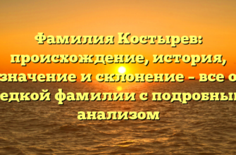 Фамилия Костырев: происхождение, история, значение и склонение – все о редкой фамилии с подробным анализом