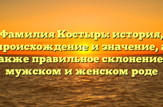 Фамилия Костырь: история, происхождение и значение, а также правильное склонение в мужском и женском роде