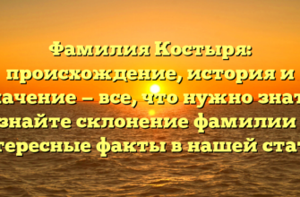 Фамилия Костыря: происхождение, история и значение — все, что нужно знать! Узнайте склонение фамилии и интересные факты в нашей статье.