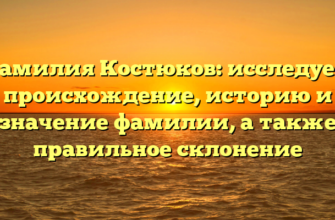 Фамилия Костюков: исследуем происхождение, историю и значение фамилии, а также правильное склонение