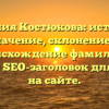 Фамилия Костюкова: история и значение, склонение и происхождение фамилии — полный SEO-заголовок для статьи на сайте.