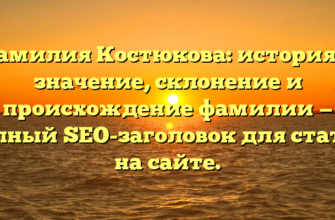 Фамилия Костюкова: история и значение, склонение и происхождение фамилии — полный SEO-заголовок для статьи на сайте.