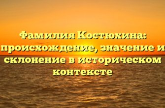 Фамилия Костюхина: происхождение, значение и склонение в историческом контексте