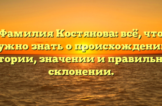 Фамилия Костянова: всё, что нужно знать о происхождении, истории, значении и правильном склонении.