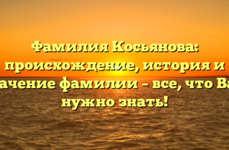 Фамилия Косьянова: происхождение, история и значение фамилии – все, что Вам нужно знать!