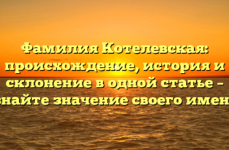 Фамилия Котелевская: происхождение, история и склонение в одной статье – узнайте значение своего имени!