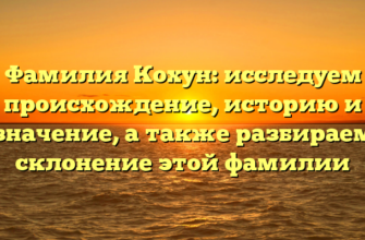 Фамилия Кохун: исследуем происхождение, историю и значение, а также разбираем склонение этой фамилии