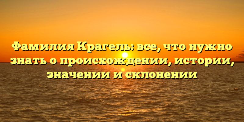 Фамилия Крагель: все, что нужно знать о происхождении, истории, значении и склонении