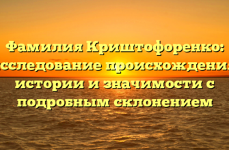 Фамилия Криштофоренко: исследование происхождения, истории и значимости с подробным склонением