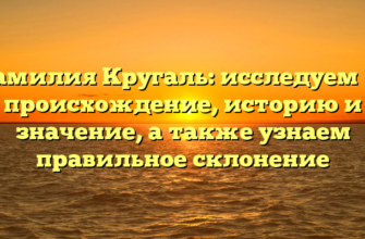 Фамилия Кругаль: исследуем ее происхождение, историю и значение, а также узнаем правильное склонение