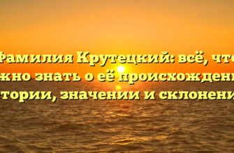 Фамилия Крутецкий: всё, что нужно знать о её происхождении, истории, значении и склонении.