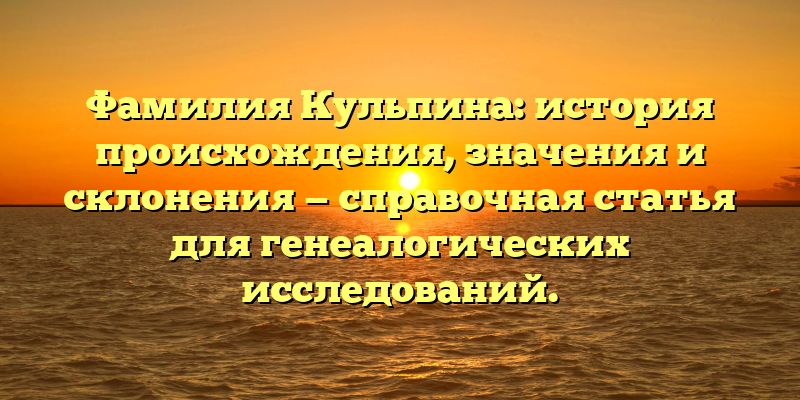 Фамилия Кульпина: история происхождения, значения и склонения — справочная статья для генеалогических исследований.