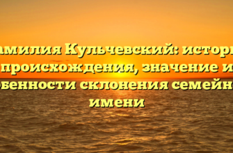 Фамилия Кульчевский: история происхождения, значение и особенности склонения семейного имени