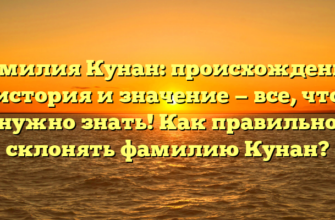 Фамилия Кунан: происхождение, история и значение — все, что нужно знать! Как правильно склонять фамилию Кунан?