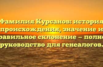 Фамилия Курсанов: история происхождения, значение и правильное склонение — полное руководство для генеалогов.