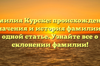 Фамилия Курске: происхождение, значения и история фамилии в одной статье. Узнайте все о склонении фамилии!