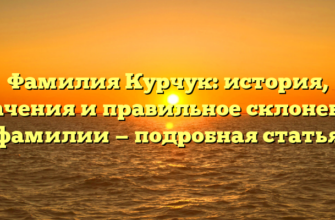 Фамилия Курчук: история, значения и правильное склонение фамилии — подробная статья