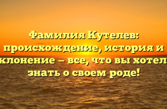 Фамилия Кутелев: происхождение, история и склонение — все, что вы хотели знать о своем роде!