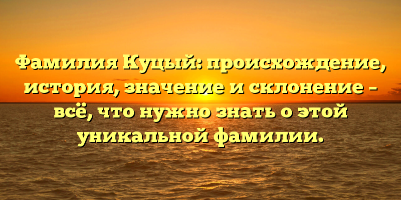 Фамилия Куцый: происхождение, история, значение и склонение – всё, что нужно знать о этой уникальной фамилии.