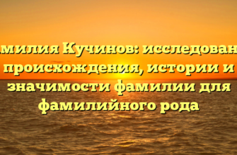 Фамилия Кучинов: исследование происхождения, истории и значимости фамилии для фамилийного рода