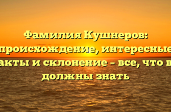 Фамилия Кушнеров: происхождение, интересные факты и склонение – все, что вы должны знать