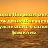 Фамилия Ладанин: история, происхождение и значение – все, что нужно знать о склонении фамилии