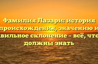 Фамилия Лазари: история происхождения, значению и правильное склонение – всё, что вы должны знать