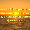 Фамилия Лай: раскрытие происхождения, истории и значения, а также склонение этой фамилии