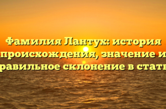 Фамилия Лантух: история происхождения, значение и правильное склонение в статье